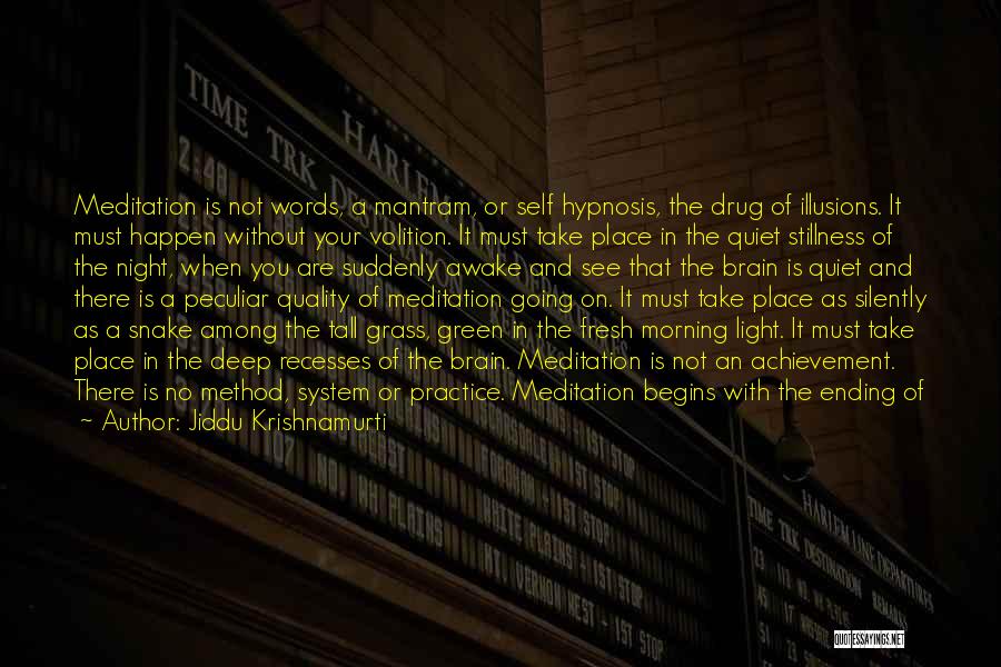 Jiddu Krishnamurti Quotes: Meditation Is Not Words, A Mantram, Or Self Hypnosis, The Drug Of Illusions. It Must Happen Without Your Volition. It