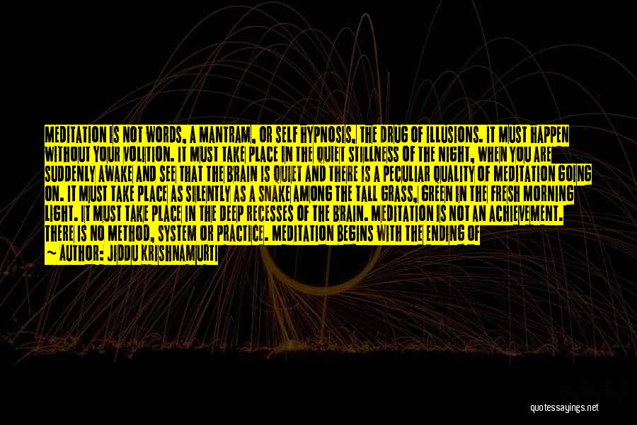 Jiddu Krishnamurti Quotes: Meditation Is Not Words, A Mantram, Or Self Hypnosis, The Drug Of Illusions. It Must Happen Without Your Volition. It