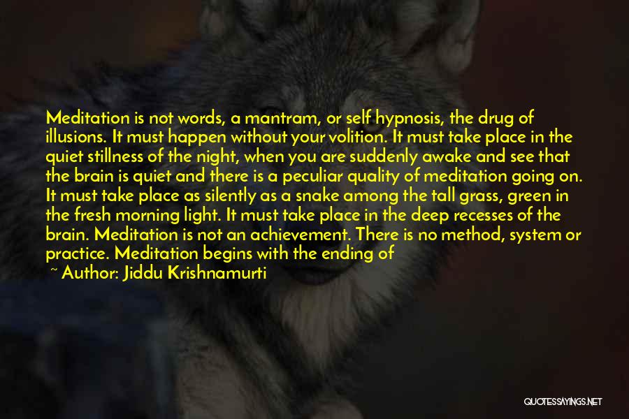 Jiddu Krishnamurti Quotes: Meditation Is Not Words, A Mantram, Or Self Hypnosis, The Drug Of Illusions. It Must Happen Without Your Volition. It