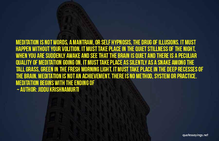 Jiddu Krishnamurti Quotes: Meditation Is Not Words, A Mantram, Or Self Hypnosis, The Drug Of Illusions. It Must Happen Without Your Volition. It