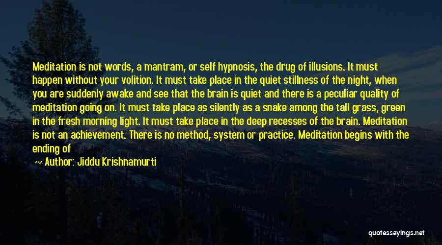 Jiddu Krishnamurti Quotes: Meditation Is Not Words, A Mantram, Or Self Hypnosis, The Drug Of Illusions. It Must Happen Without Your Volition. It