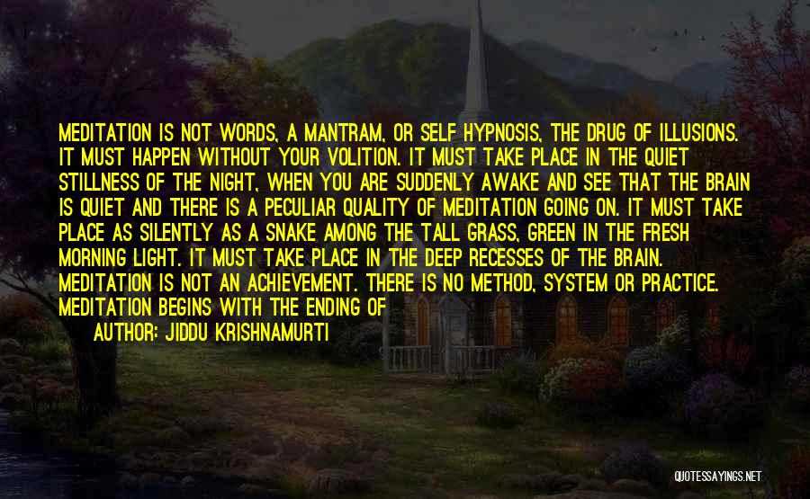 Jiddu Krishnamurti Quotes: Meditation Is Not Words, A Mantram, Or Self Hypnosis, The Drug Of Illusions. It Must Happen Without Your Volition. It