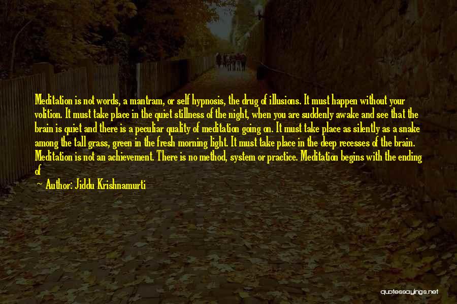 Jiddu Krishnamurti Quotes: Meditation Is Not Words, A Mantram, Or Self Hypnosis, The Drug Of Illusions. It Must Happen Without Your Volition. It