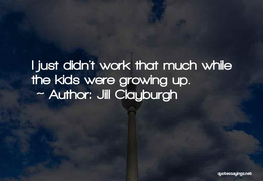 Jill Clayburgh Quotes: I Just Didn't Work That Much While The Kids Were Growing Up.