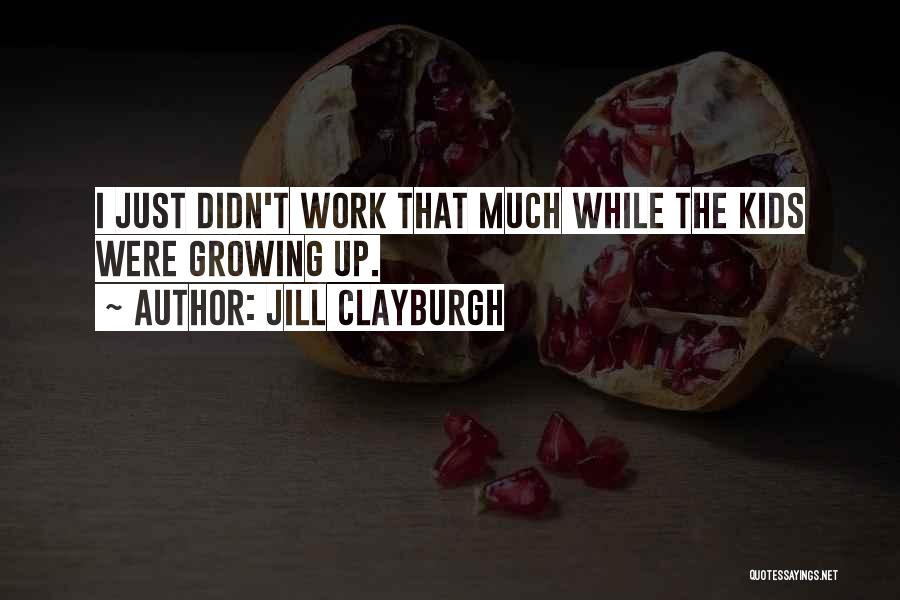 Jill Clayburgh Quotes: I Just Didn't Work That Much While The Kids Were Growing Up.