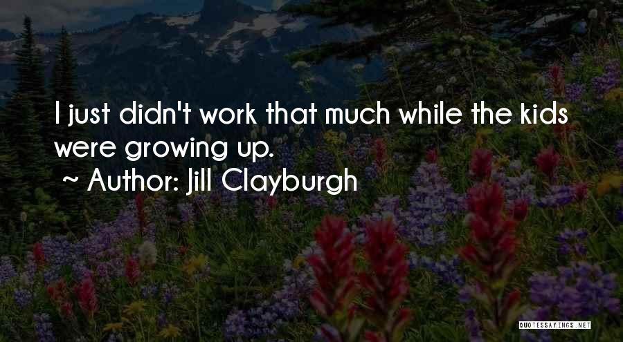 Jill Clayburgh Quotes: I Just Didn't Work That Much While The Kids Were Growing Up.