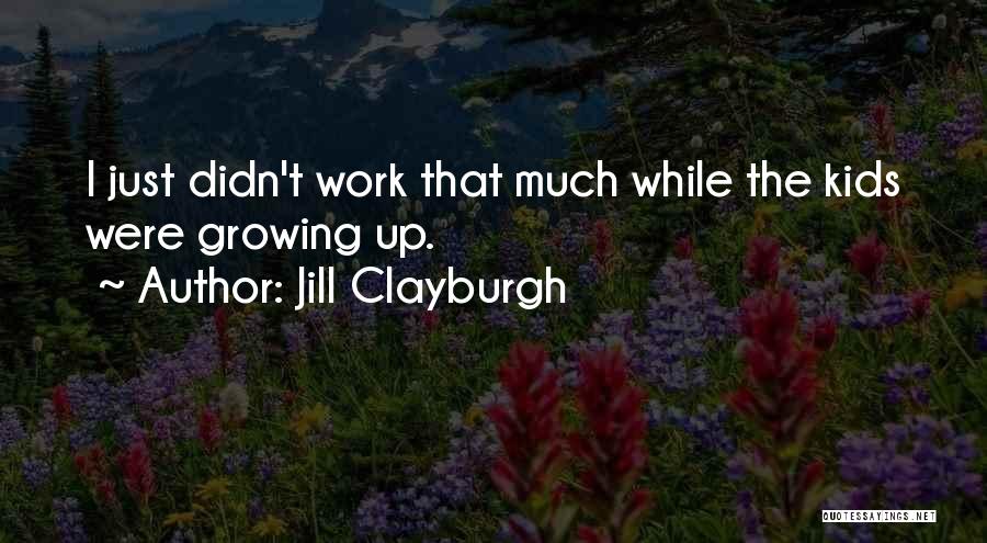Jill Clayburgh Quotes: I Just Didn't Work That Much While The Kids Were Growing Up.