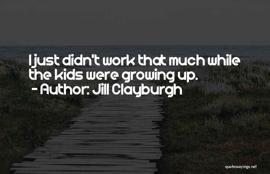 Jill Clayburgh Quotes: I Just Didn't Work That Much While The Kids Were Growing Up.