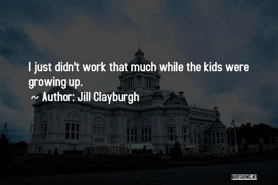 Jill Clayburgh Quotes: I Just Didn't Work That Much While The Kids Were Growing Up.