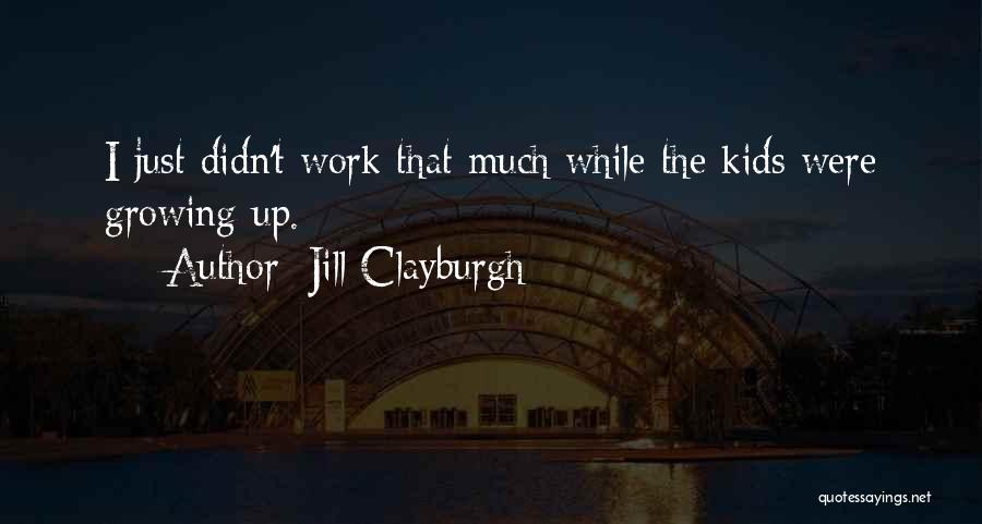 Jill Clayburgh Quotes: I Just Didn't Work That Much While The Kids Were Growing Up.