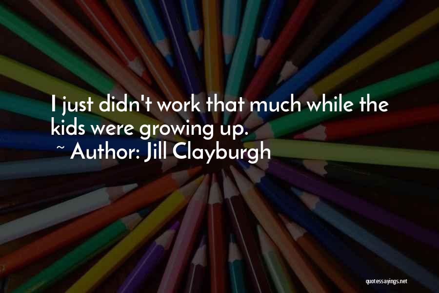 Jill Clayburgh Quotes: I Just Didn't Work That Much While The Kids Were Growing Up.