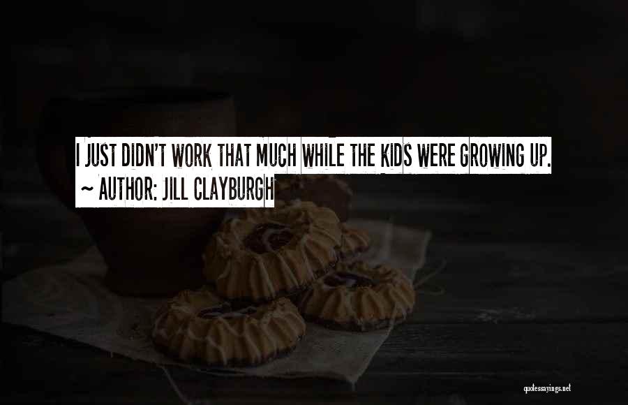 Jill Clayburgh Quotes: I Just Didn't Work That Much While The Kids Were Growing Up.