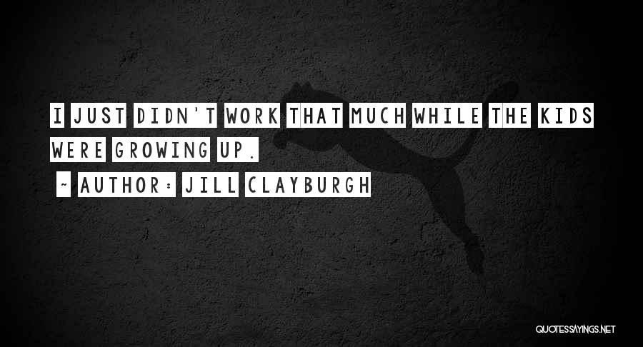 Jill Clayburgh Quotes: I Just Didn't Work That Much While The Kids Were Growing Up.