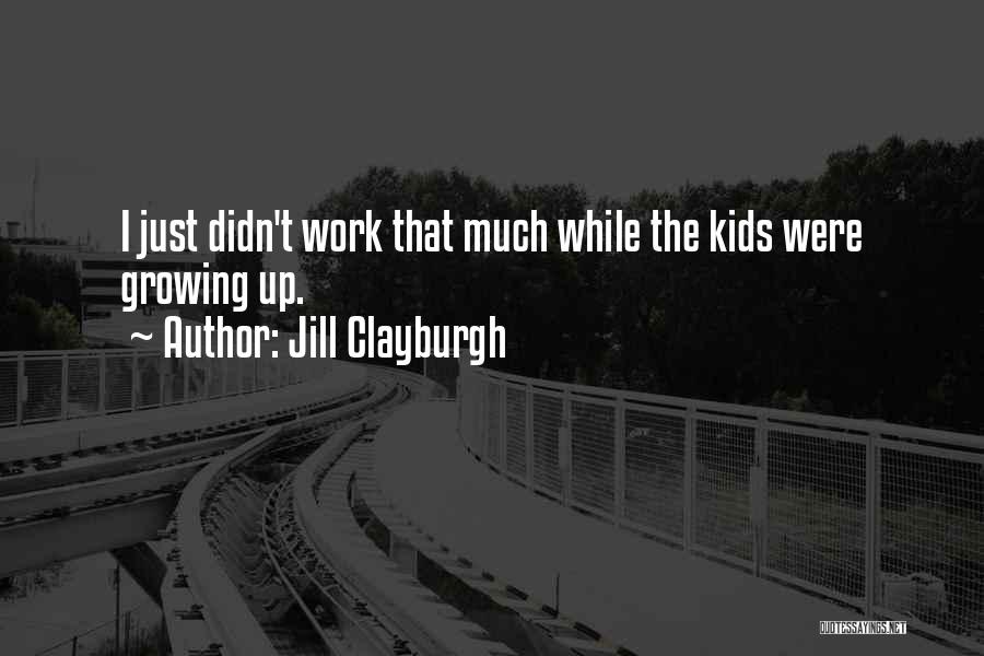 Jill Clayburgh Quotes: I Just Didn't Work That Much While The Kids Were Growing Up.