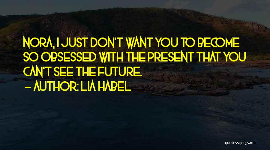 Lia Habel Quotes: Nora, I Just Don't Want You To Become So Obsessed With The Present That You Can't See The Future.