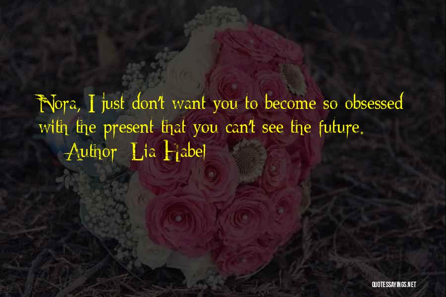 Lia Habel Quotes: Nora, I Just Don't Want You To Become So Obsessed With The Present That You Can't See The Future.
