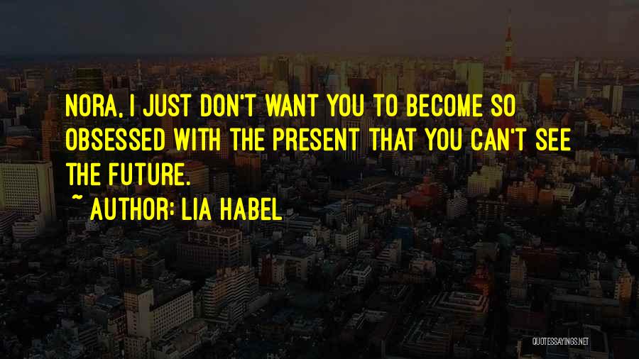 Lia Habel Quotes: Nora, I Just Don't Want You To Become So Obsessed With The Present That You Can't See The Future.
