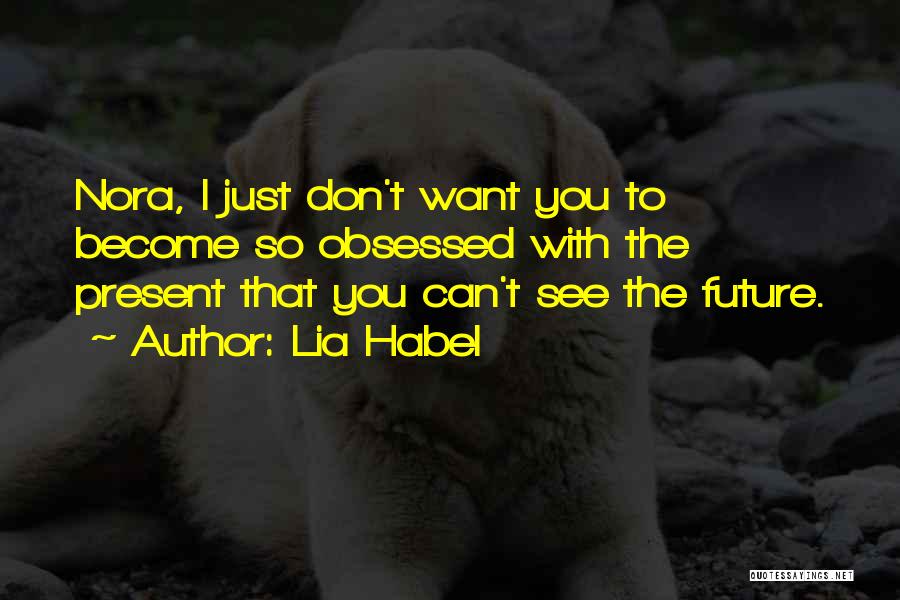 Lia Habel Quotes: Nora, I Just Don't Want You To Become So Obsessed With The Present That You Can't See The Future.