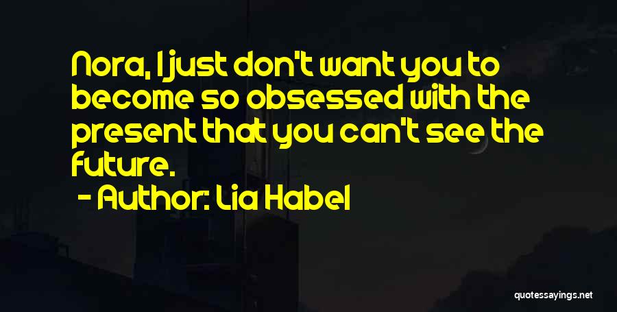 Lia Habel Quotes: Nora, I Just Don't Want You To Become So Obsessed With The Present That You Can't See The Future.