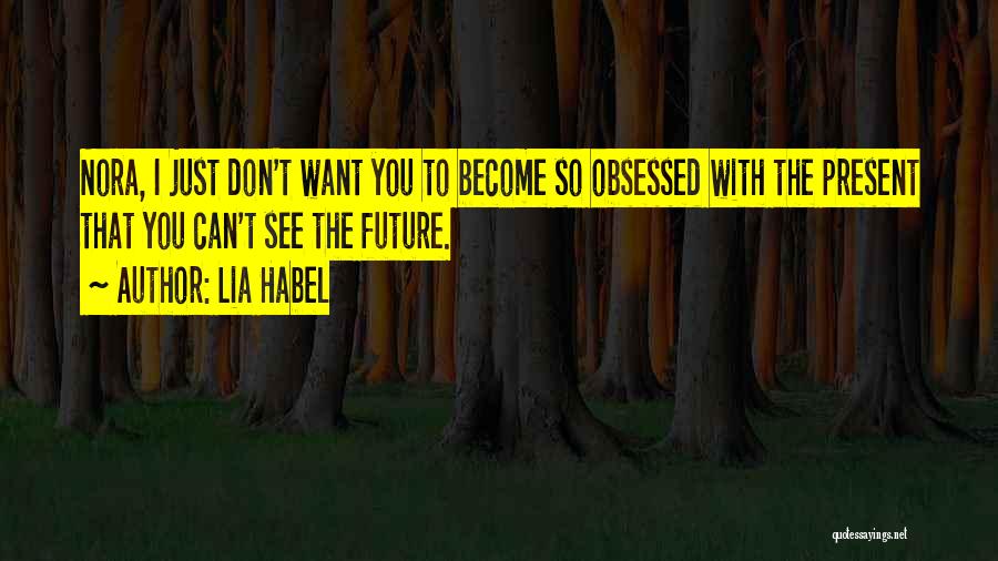 Lia Habel Quotes: Nora, I Just Don't Want You To Become So Obsessed With The Present That You Can't See The Future.