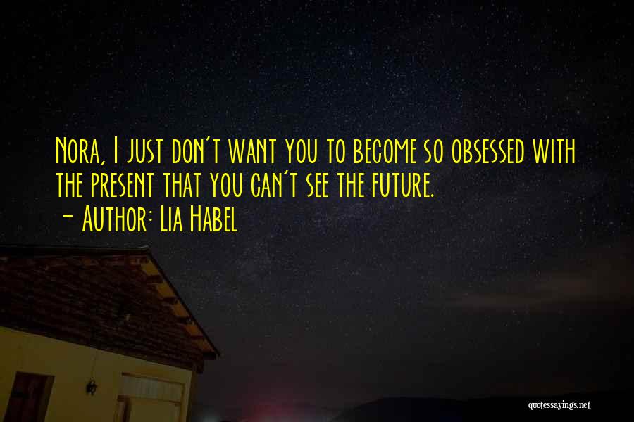 Lia Habel Quotes: Nora, I Just Don't Want You To Become So Obsessed With The Present That You Can't See The Future.