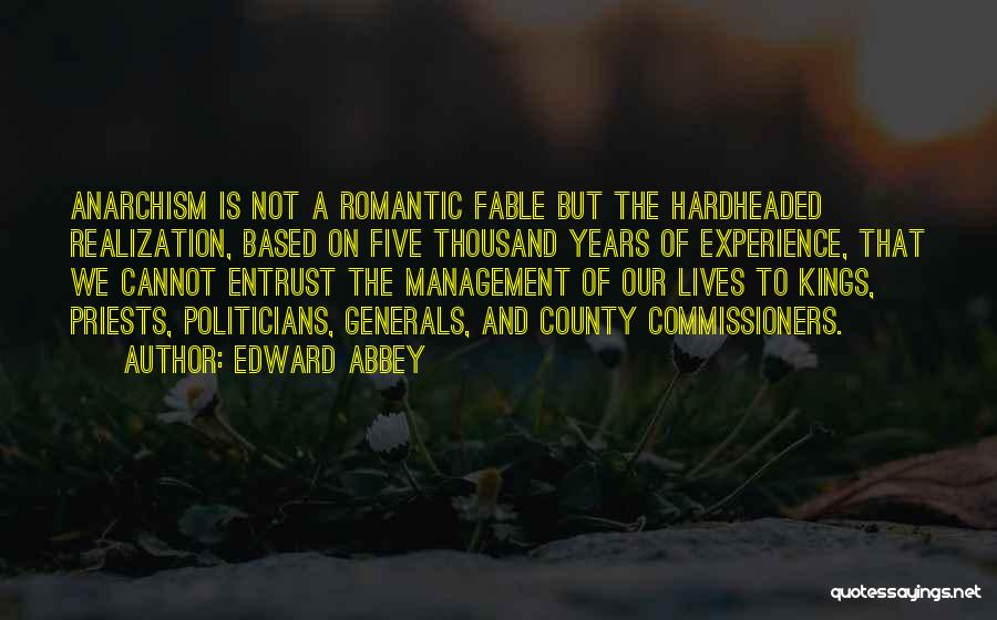 Edward Abbey Quotes: Anarchism Is Not A Romantic Fable But The Hardheaded Realization, Based On Five Thousand Years Of Experience, That We Cannot