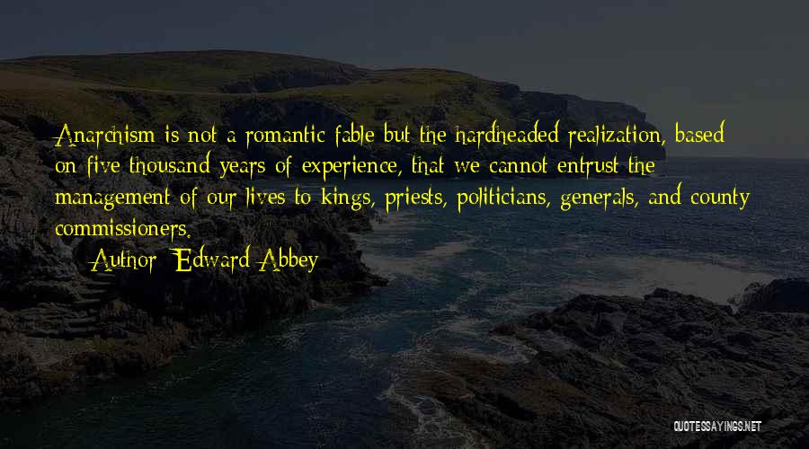 Edward Abbey Quotes: Anarchism Is Not A Romantic Fable But The Hardheaded Realization, Based On Five Thousand Years Of Experience, That We Cannot