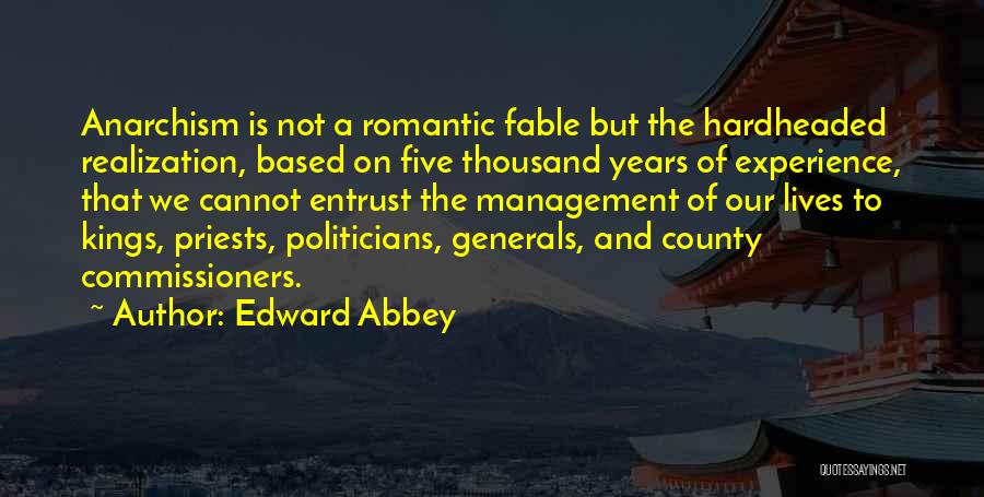 Edward Abbey Quotes: Anarchism Is Not A Romantic Fable But The Hardheaded Realization, Based On Five Thousand Years Of Experience, That We Cannot