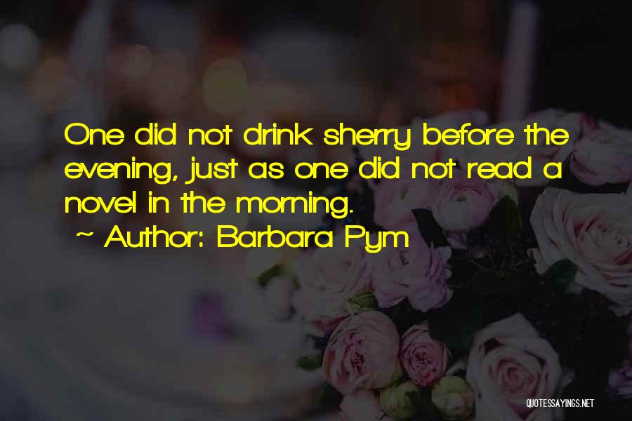 Barbara Pym Quotes: One Did Not Drink Sherry Before The Evening, Just As One Did Not Read A Novel In The Morning.