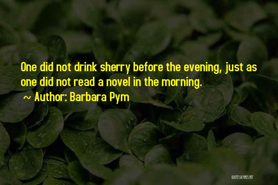 Barbara Pym Quotes: One Did Not Drink Sherry Before The Evening, Just As One Did Not Read A Novel In The Morning.