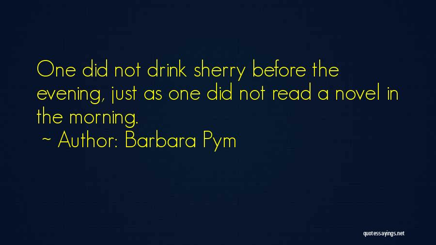 Barbara Pym Quotes: One Did Not Drink Sherry Before The Evening, Just As One Did Not Read A Novel In The Morning.