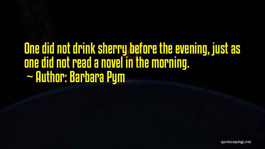 Barbara Pym Quotes: One Did Not Drink Sherry Before The Evening, Just As One Did Not Read A Novel In The Morning.