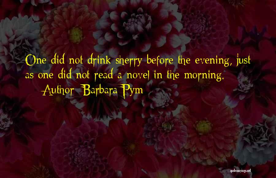 Barbara Pym Quotes: One Did Not Drink Sherry Before The Evening, Just As One Did Not Read A Novel In The Morning.