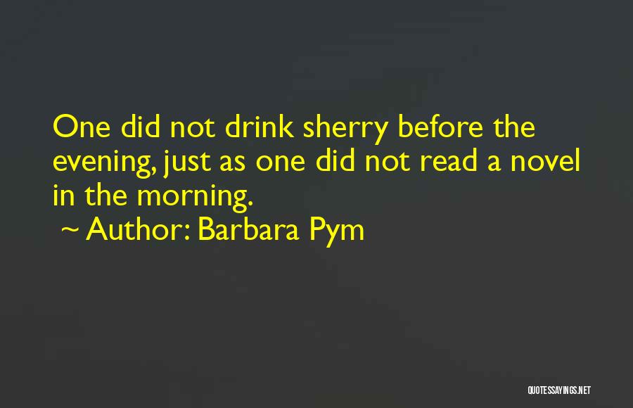 Barbara Pym Quotes: One Did Not Drink Sherry Before The Evening, Just As One Did Not Read A Novel In The Morning.