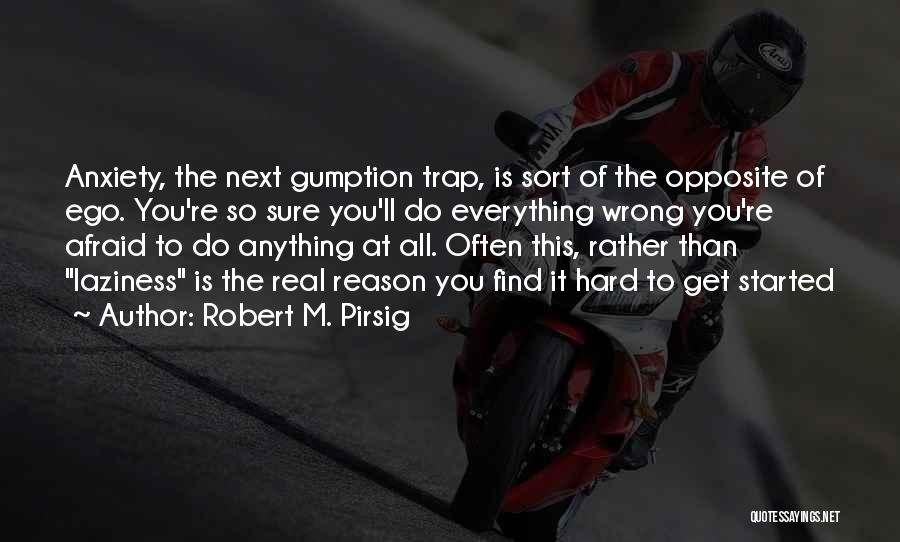 Robert M. Pirsig Quotes: Anxiety, The Next Gumption Trap, Is Sort Of The Opposite Of Ego. You're So Sure You'll Do Everything Wrong You're