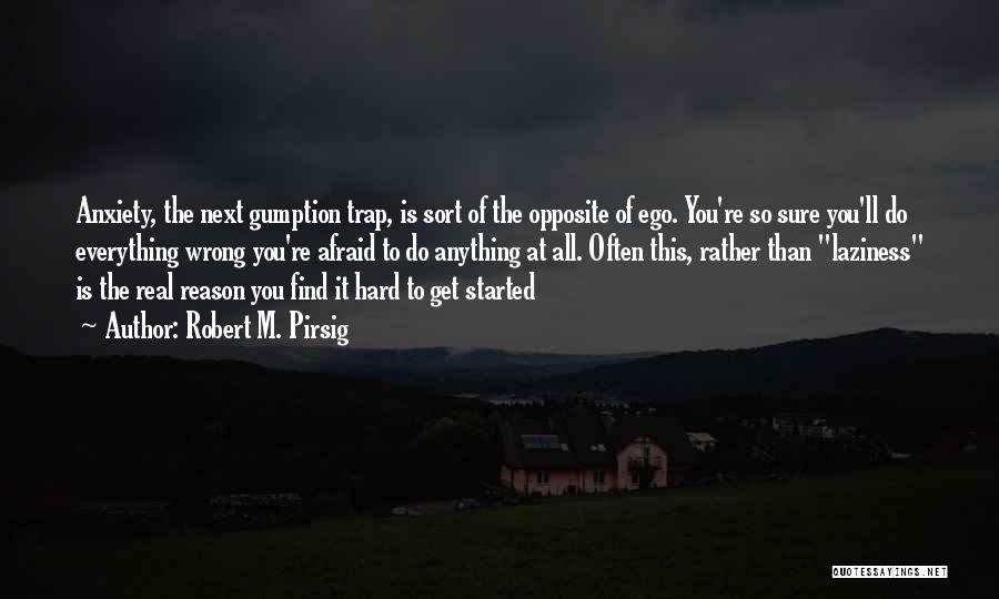 Robert M. Pirsig Quotes: Anxiety, The Next Gumption Trap, Is Sort Of The Opposite Of Ego. You're So Sure You'll Do Everything Wrong You're