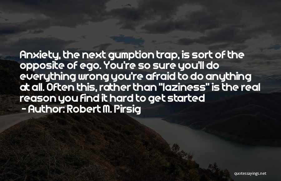 Robert M. Pirsig Quotes: Anxiety, The Next Gumption Trap, Is Sort Of The Opposite Of Ego. You're So Sure You'll Do Everything Wrong You're