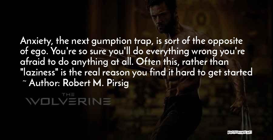 Robert M. Pirsig Quotes: Anxiety, The Next Gumption Trap, Is Sort Of The Opposite Of Ego. You're So Sure You'll Do Everything Wrong You're