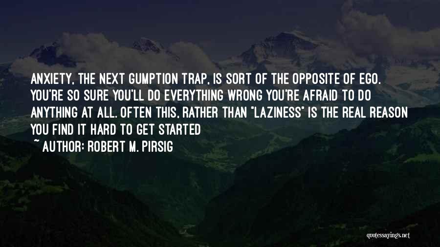 Robert M. Pirsig Quotes: Anxiety, The Next Gumption Trap, Is Sort Of The Opposite Of Ego. You're So Sure You'll Do Everything Wrong You're