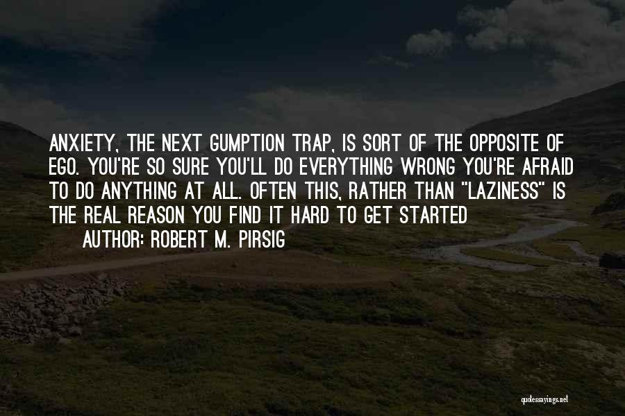 Robert M. Pirsig Quotes: Anxiety, The Next Gumption Trap, Is Sort Of The Opposite Of Ego. You're So Sure You'll Do Everything Wrong You're