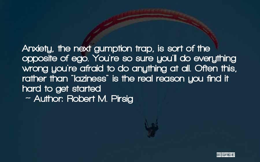 Robert M. Pirsig Quotes: Anxiety, The Next Gumption Trap, Is Sort Of The Opposite Of Ego. You're So Sure You'll Do Everything Wrong You're