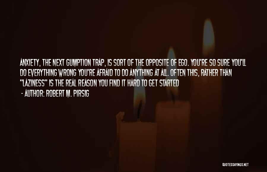 Robert M. Pirsig Quotes: Anxiety, The Next Gumption Trap, Is Sort Of The Opposite Of Ego. You're So Sure You'll Do Everything Wrong You're