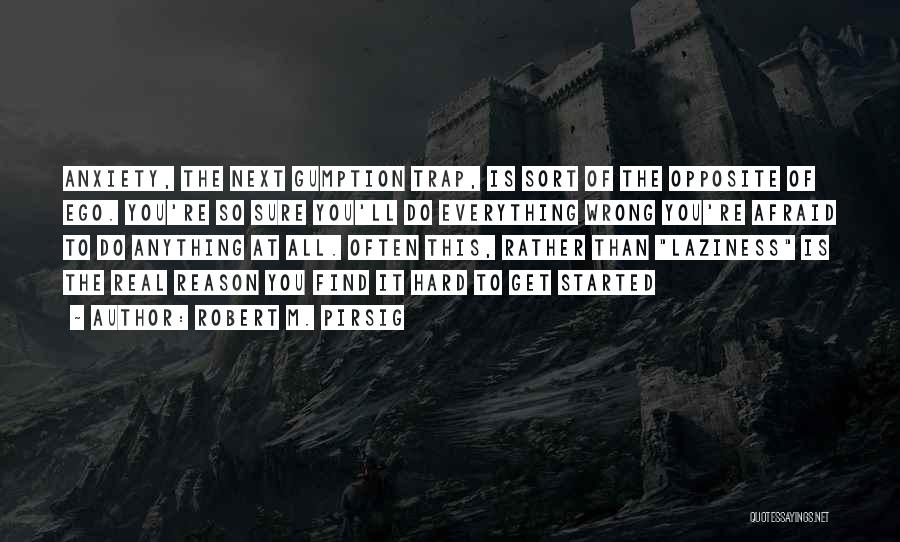 Robert M. Pirsig Quotes: Anxiety, The Next Gumption Trap, Is Sort Of The Opposite Of Ego. You're So Sure You'll Do Everything Wrong You're