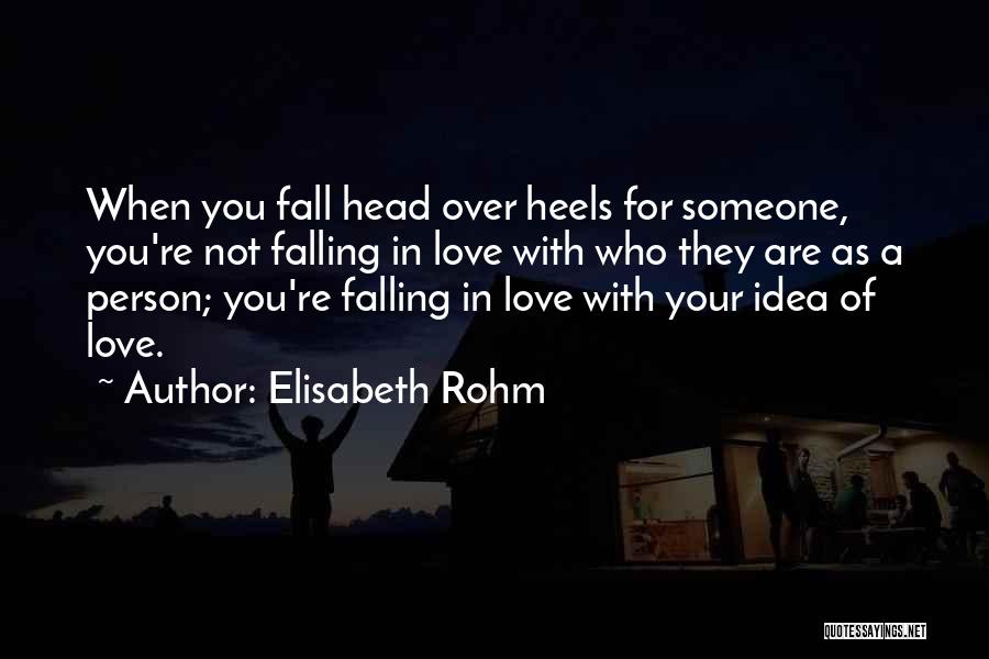 Elisabeth Rohm Quotes: When You Fall Head Over Heels For Someone, You're Not Falling In Love With Who They Are As A Person;