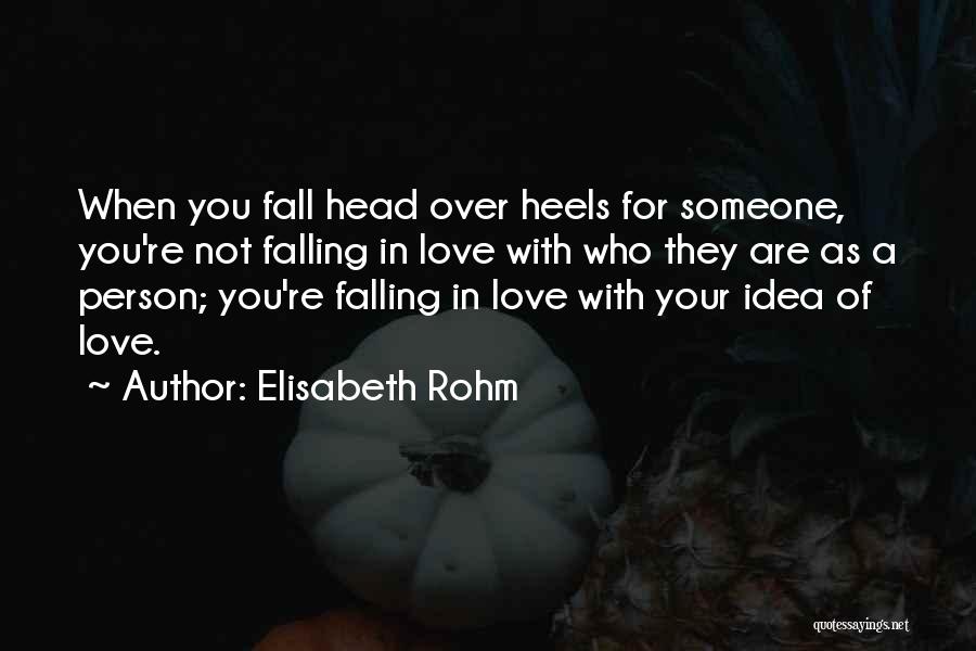 Elisabeth Rohm Quotes: When You Fall Head Over Heels For Someone, You're Not Falling In Love With Who They Are As A Person;