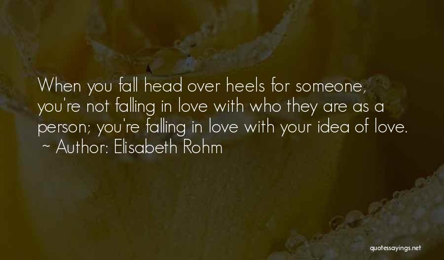 Elisabeth Rohm Quotes: When You Fall Head Over Heels For Someone, You're Not Falling In Love With Who They Are As A Person;