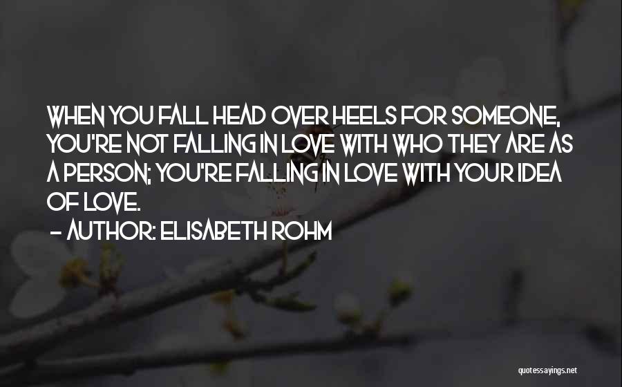 Elisabeth Rohm Quotes: When You Fall Head Over Heels For Someone, You're Not Falling In Love With Who They Are As A Person;