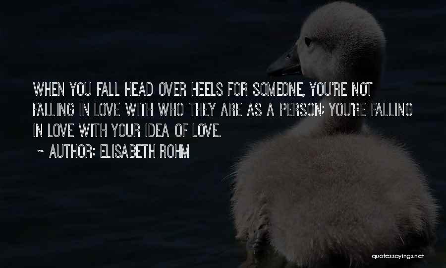 Elisabeth Rohm Quotes: When You Fall Head Over Heels For Someone, You're Not Falling In Love With Who They Are As A Person;