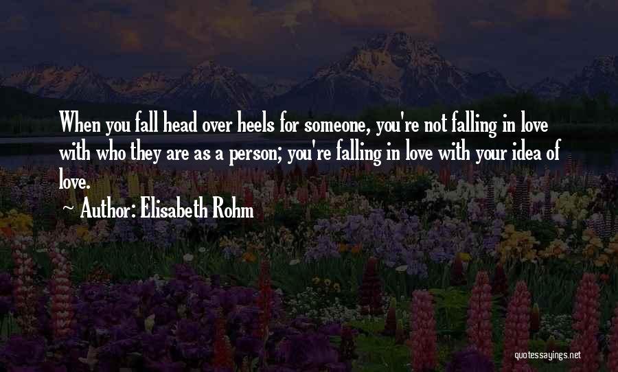 Elisabeth Rohm Quotes: When You Fall Head Over Heels For Someone, You're Not Falling In Love With Who They Are As A Person;