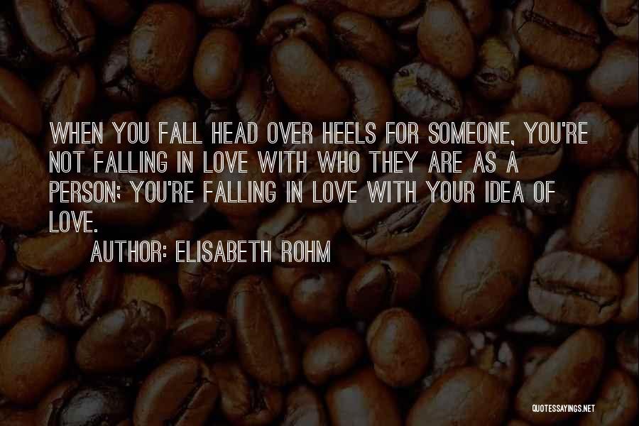 Elisabeth Rohm Quotes: When You Fall Head Over Heels For Someone, You're Not Falling In Love With Who They Are As A Person;